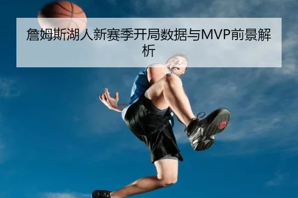 詹姆斯湖人新赛季开局数据与MVP前景解析